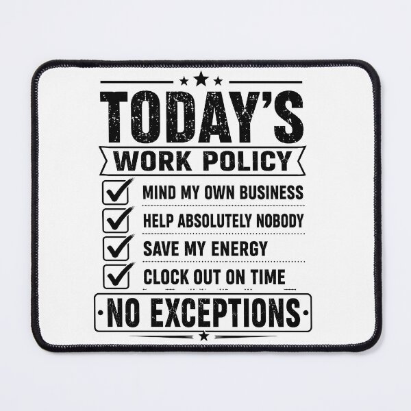 Item preview, Todays Work Policy Mind My Own Business No Exceptions Funny Office Coworker Humor designed and sold by VGAfanatic.