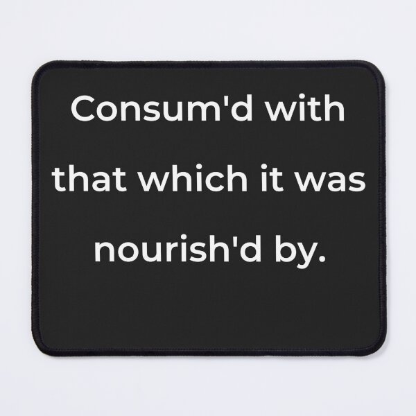 Item preview, “Consum'd with that which it was nourish’d by.” - print white designed and sold by ariksworld.