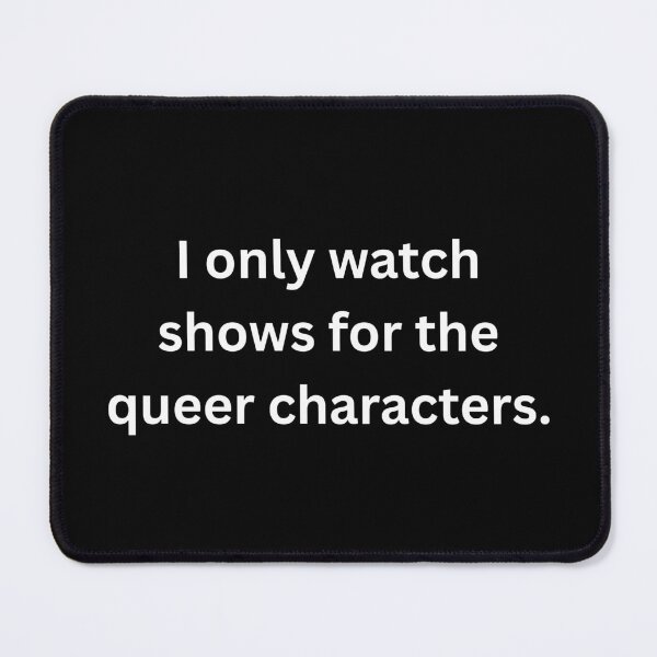 Item preview, I only watch shows for the queer characters. - White Text designed and sold by Prideful-Koala.