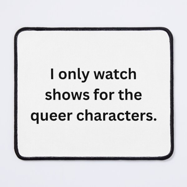 Item preview, I only watch shows for the queer characters. - Black Text designed and sold by Prideful-Koala.