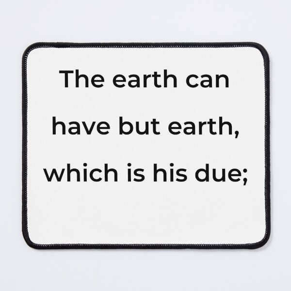 Item preview, “The earth can have but earth, which is his due;” - print black designed and sold by ariksworld.