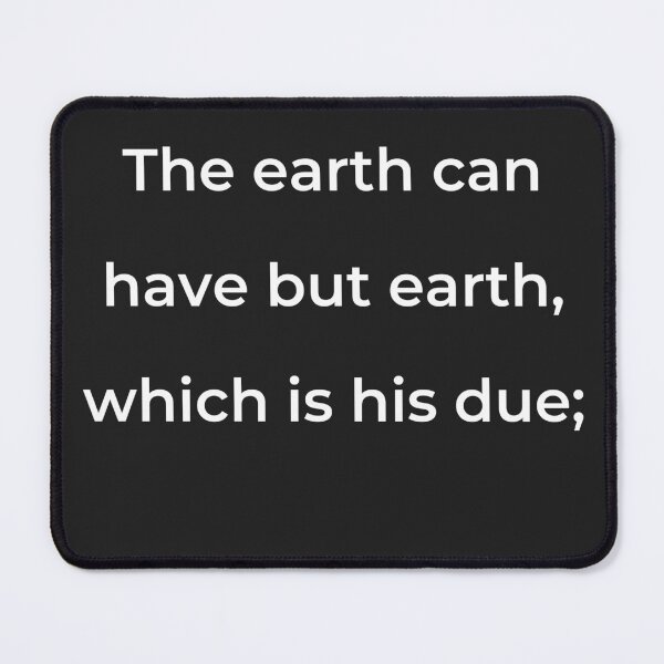 Item preview, “The earth can have but earth, which is his due;” - print white designed and sold by ariksworld.