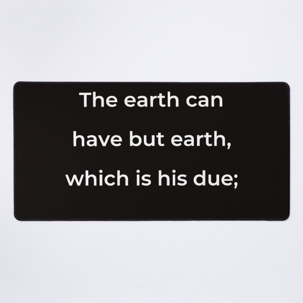 Item preview, “The earth can have but earth, which is his due;” - print white designed and sold by ariksworld.