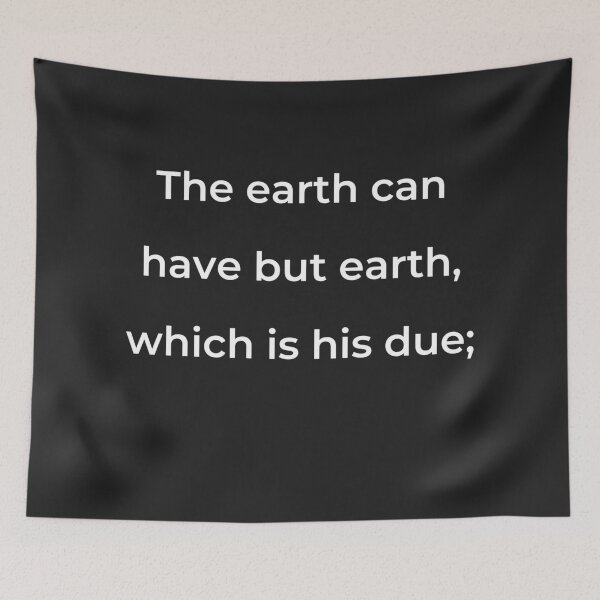 Item preview, “The earth can have but earth, which is his due;” - print white designed and sold by ariksworld.