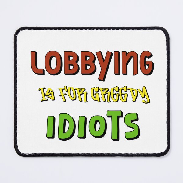 Item preview, Lobbying Is For Greedy Idiots designed and sold by Shooz34.