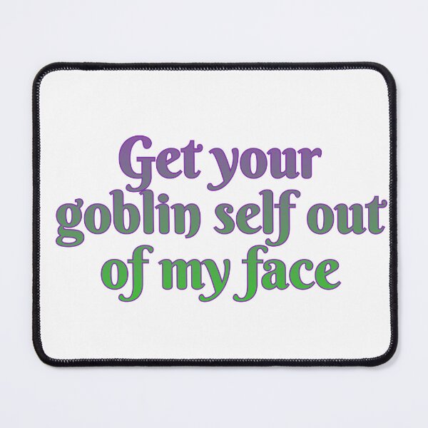Item preview, Get your goblin self out of my face designed and sold by Maria is Loud.