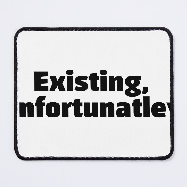 Item preview, Existing, unfortunately. Funny relatable quote meme designed and sold by InSpaceAstrid.