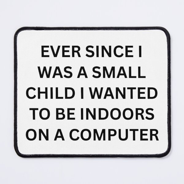 Item preview, Ever since I was a small child I wanted to be indoors on a computer designed and sold by killzak.