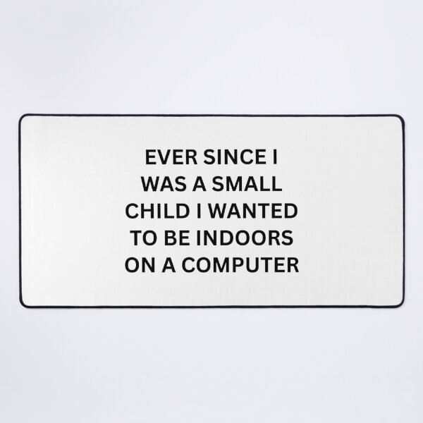 Item preview, Ever since I was a small child I wanted to be indoors on a computer designed and sold by killzak.