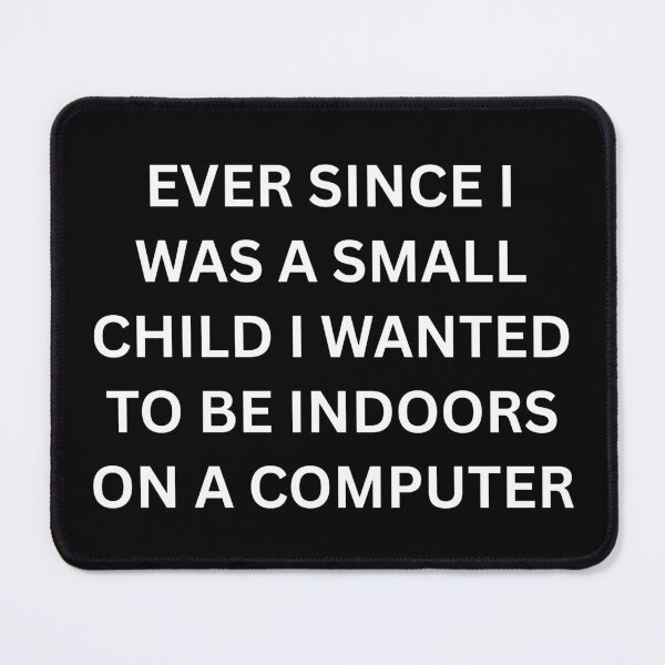 Item preview, Ever since I was a small child I wanted to be indoors on a computer designed and sold by killzak.