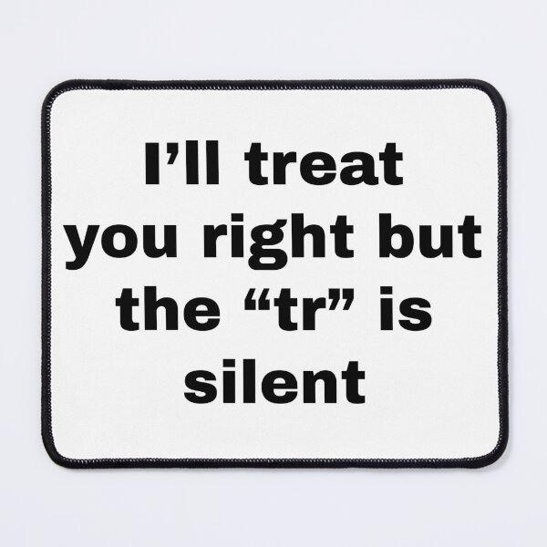Item preview, I'll treat you right but the "tr" is silent designed and sold by killzak.