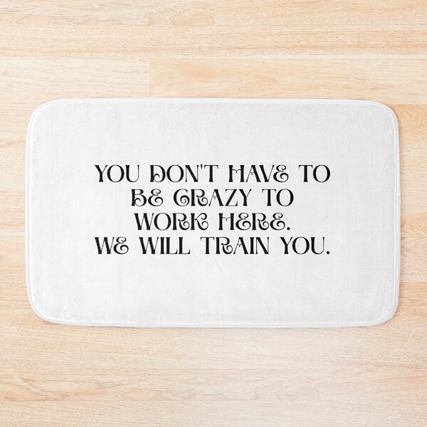 Item preview, You Don't Have To Be Crazy To Work Here. We will train you. designed and sold by Dondonmart.