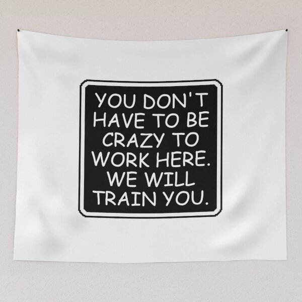 Item preview, You Don't Have To Be Crazy To Work Here. We will train you. designed and sold by Dondonmart.