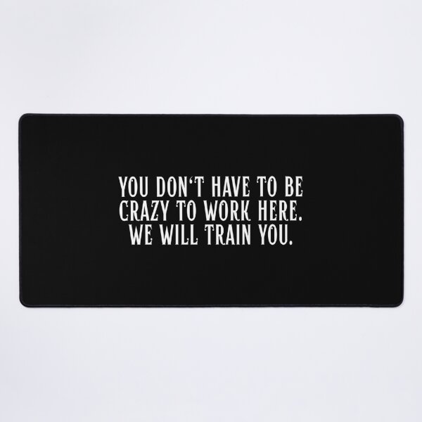 Item preview, You Don't Have To Be Crazy To Work Here. We will train you. designed and sold by Dondonmart.
