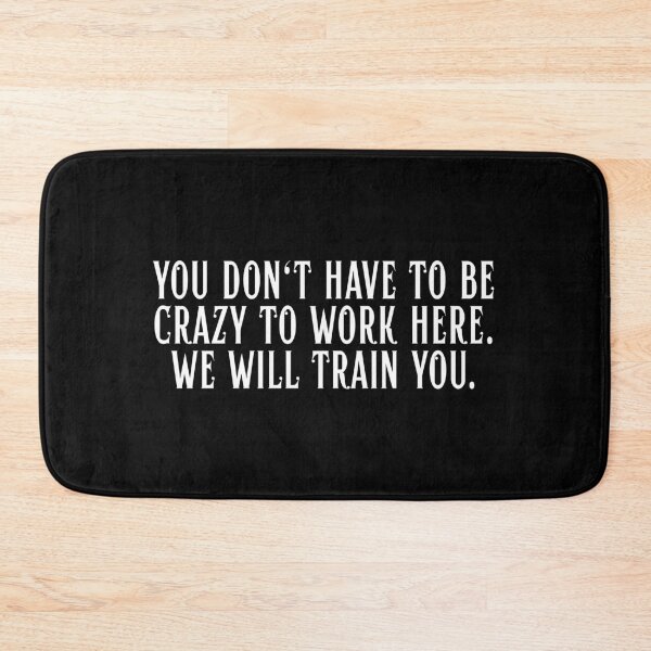 Item preview, You Don't Have To Be Crazy To Work Here. We will train you. designed and sold by Dondonmart.