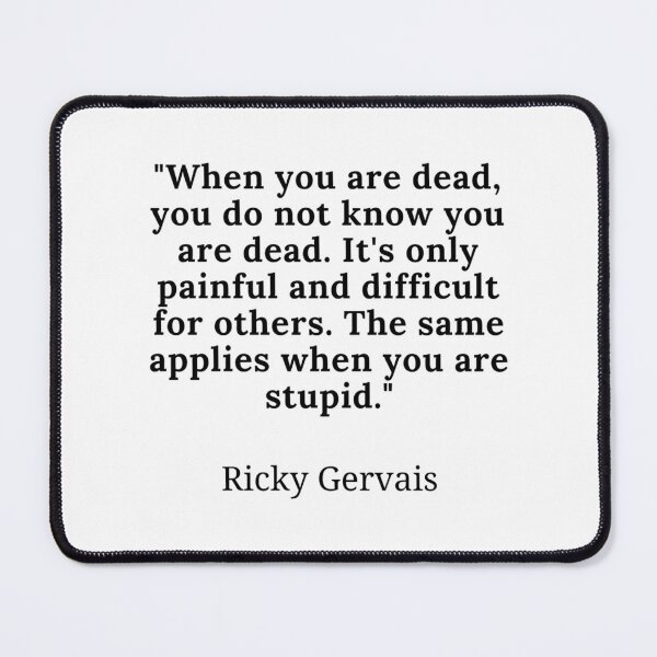 Item preview, Ricky Gervais-When You Are Dead You Do Not Know You Are Dead. It'S Only Painful And Difficult For Others. The Same Applies When You Are Stupid. designed and sold by merchwemam.