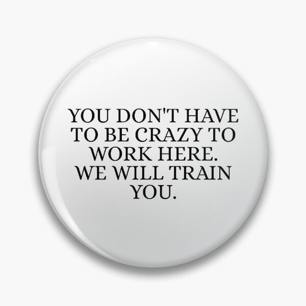 Item preview, You Don't Have To Be Crazy To Work Here. We will train you. designed and sold by Dondonmart.