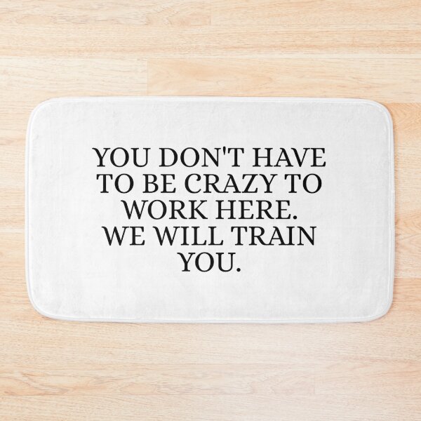 Item preview, You Don't Have To Be Crazy To Work Here. We will train you. designed and sold by Dondonmart.