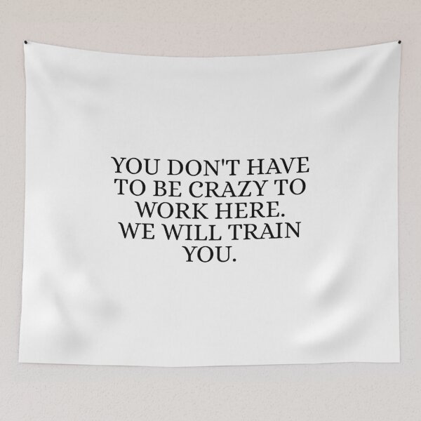 Item preview, You Don't Have To Be Crazy To Work Here. We will train you. designed and sold by Dondonmart.