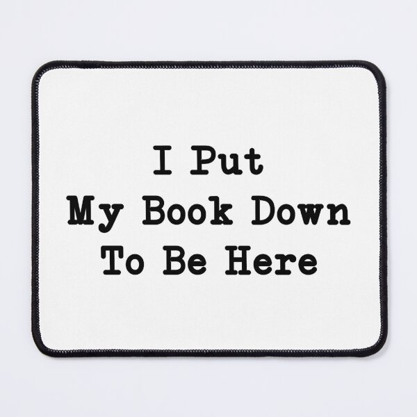 Item preview, I Put My Book Down To Be Here, Sarcastic Bookworm Gift designed and sold by CloudyPress.