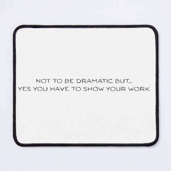 Item preview, Not to be dramatic but yes you have to show your work designed and sold by PeachyLittleMenace.