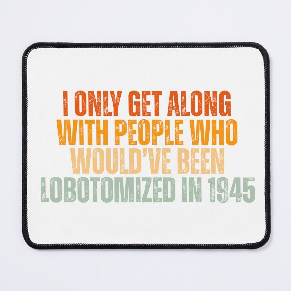 Item preview, I only get along with people who would've been lobotomized in 1945 Funny Mental Health designed and sold by Dondonmart.