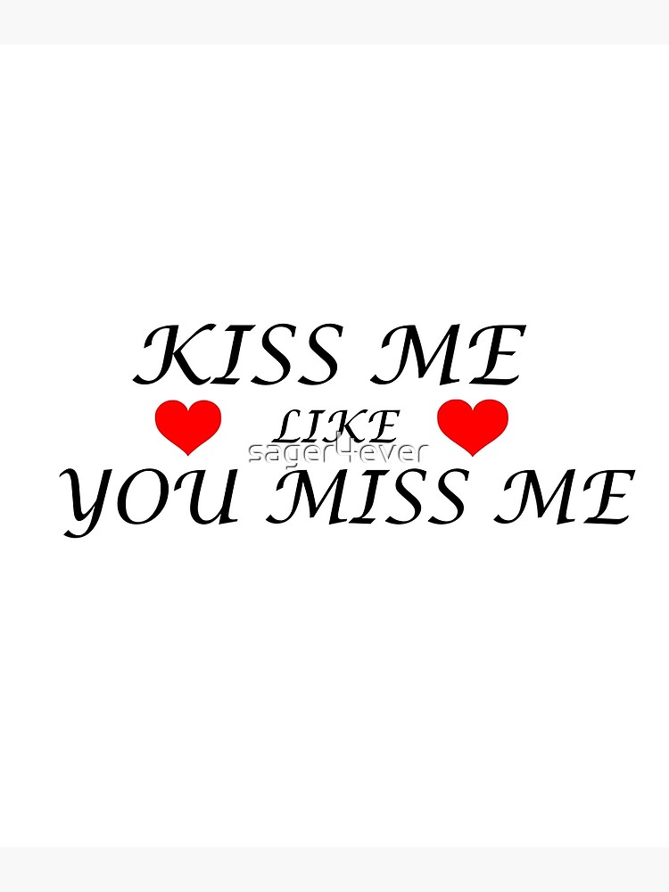 Kiss me like you miss me.