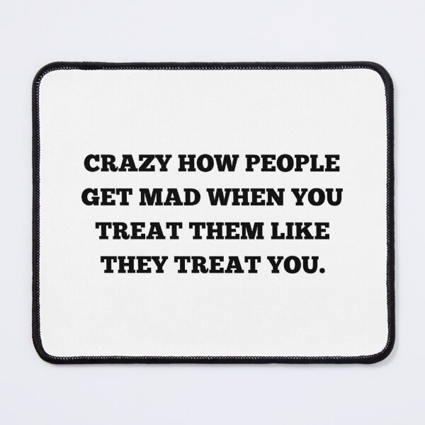 Item preview, Title: Crazy How People Get Mad When You Treat Them Like They Treat You Funny Sarcastic Quote T-Shirt designed and sold by cozydrops.