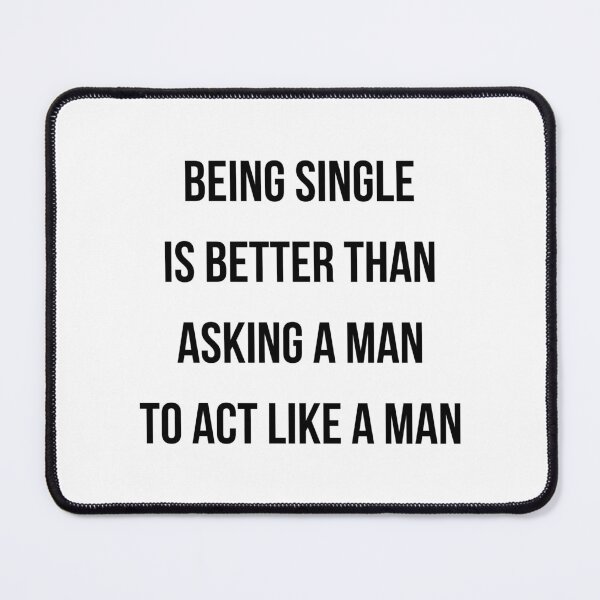 Item preview, Being Single Is Better Than Asking a Man to Act Like a Man Funny Feminist Quote designed and sold by cozydrops.