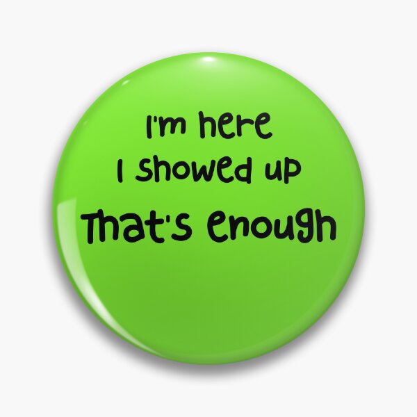 Item preview, I'm here. I showed up. That's enough. designed and sold by GonePlatinum.