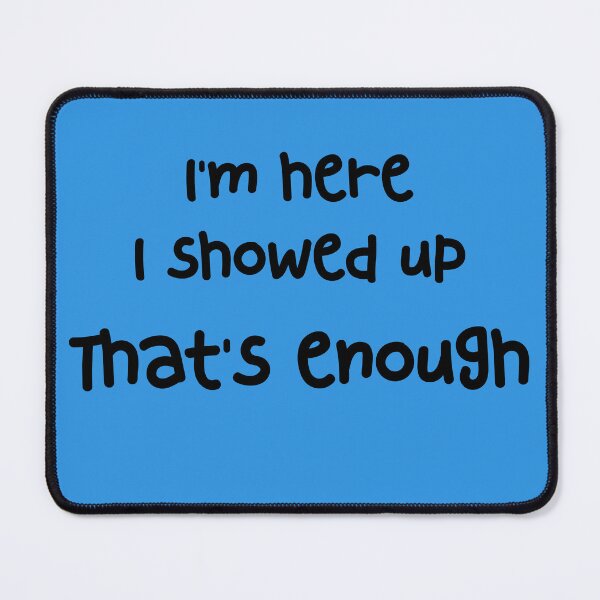 Item preview, I'm here. I showed up. That's enough. designed and sold by GonePlatinum.