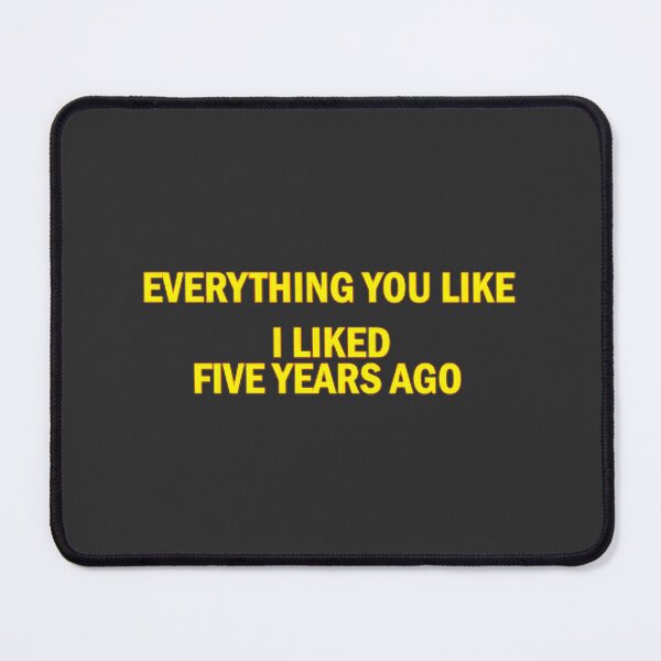 Item preview, Everything You Like I Liked Five Years Ago | Perfect Gift For You And Friends designed and sold by Sabrina Hutchinson.