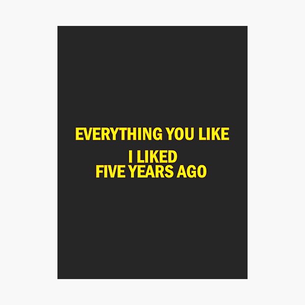 Item preview, Everything You Like I Liked Five Years Ago | Perfect Gift For You And Friends designed and sold by Sabrina Hutchinson.