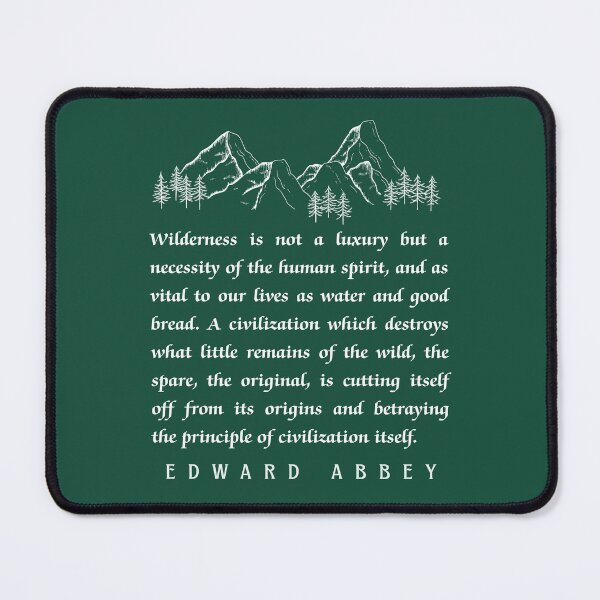 Item preview, Edward Abbey quote: Wilderness is not a luxury but a necessity of the human spirit, and as vital to our lives as water and good bread. designed and sold by artbleed.