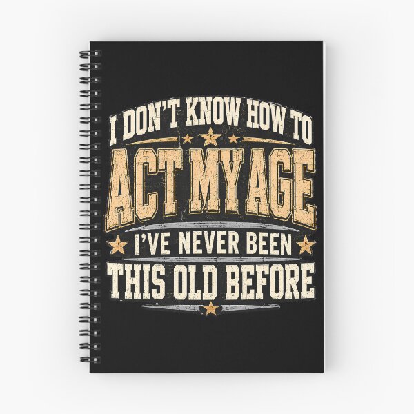Item preview, I DON'T KNOW HOW TO ACT MY AGE I'VE NEVER BEEN THIS OLD BEFORE designed and sold by designstoriesMK.