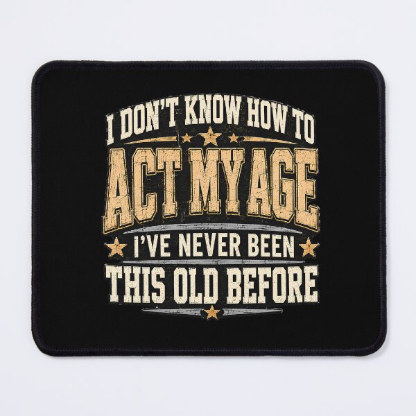 Item preview, I DON'T KNOW HOW TO ACT MY AGE I'VE NEVER BEEN THIS OLD BEFORE designed and sold by designstoriesMK.