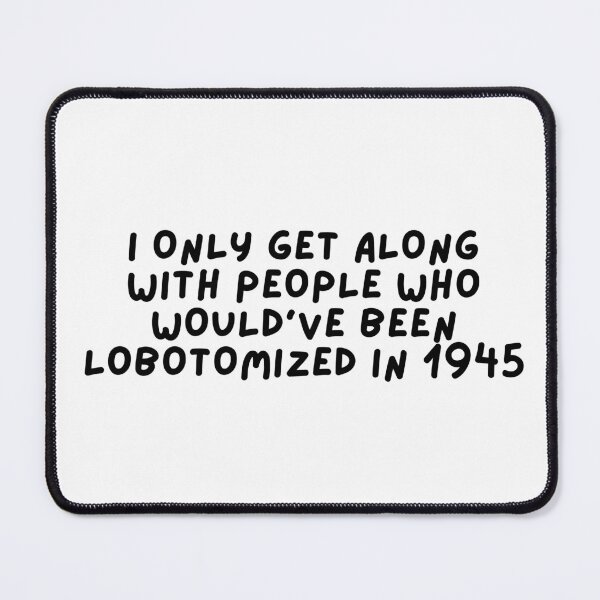 Item preview, I only get along with people who would've been lobotomized in 1945 Funny Mental Health designed and sold by Dondonmart.