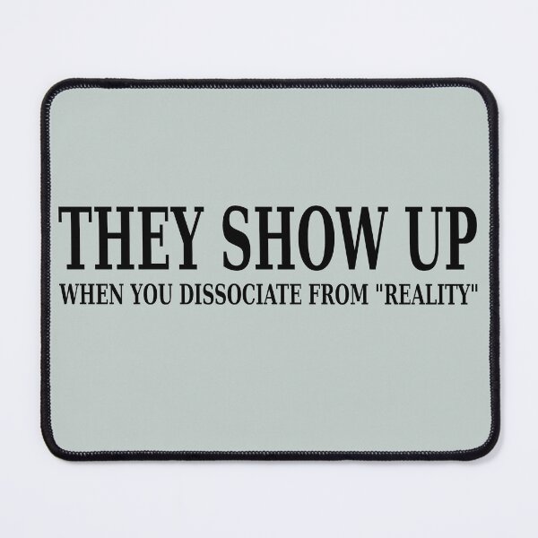Item preview, They Show Up When You Dissociate From Reality designed and sold by DHR79.