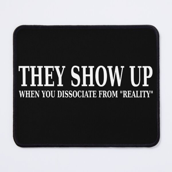Item preview, They Show Up When You Dissociate From Reality. WHITE designed and sold by DHR79.