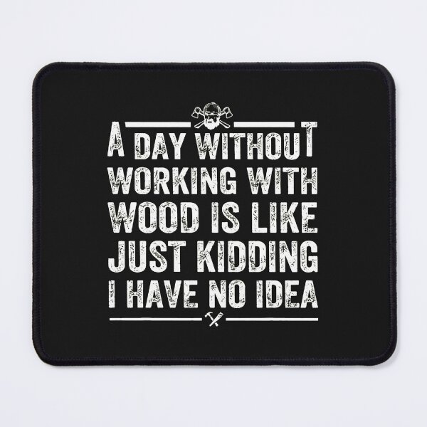 Item preview, A Day Without Woodworking Is Like I Have No Idea designed and sold by iwaskojankat.