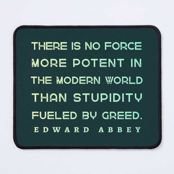 Item preview, Edward Abbey quote: There is no force more potent in the modern world than stupidity fueled by greed. designed and sold by artbleed.