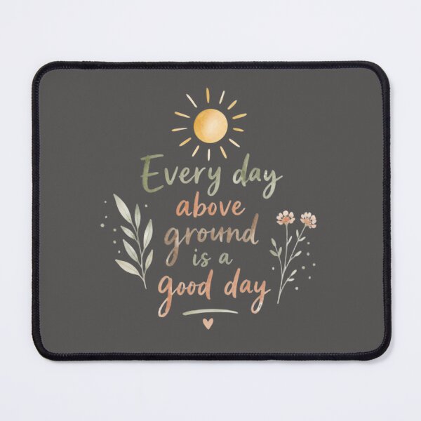 Item preview, Every Day Above Ground Is a Good Day – Positive Life Quote designed and sold by ManggaeJM.