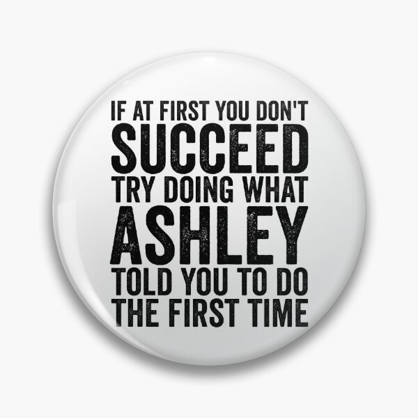 Item preview, If At First You Don't Succeed Try Doing What Ashley Told You Gear designed and sold by DynamicDesign.