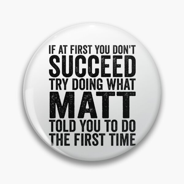 Item preview, If At First You Don't Succeed Try Doing What Matt Told You Gear designed and sold by DynamicDesign.