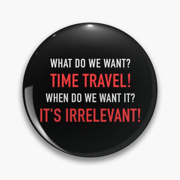 Item preview, WHAT DO WE WANT? TIME TRAVEL! WHEN DO WE WANT IT? IT'S IRRELEVANT! designed and sold by vannniez.