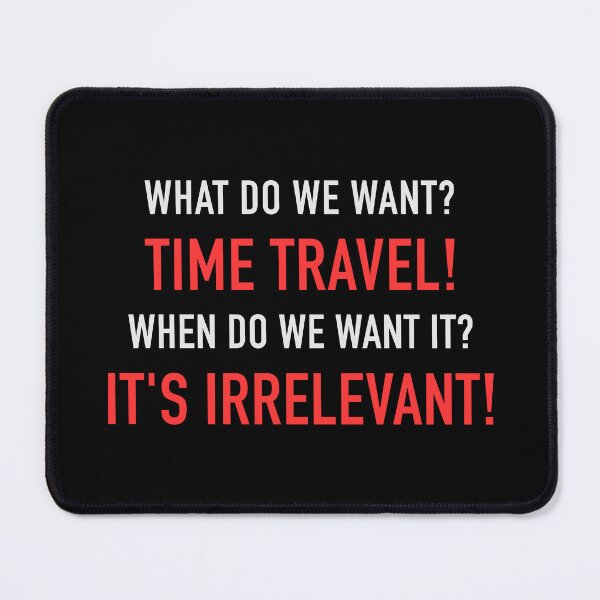 Item preview, WHAT DO WE WANT? TIME TRAVEL! WHEN DO WE WANT IT? IT'S IRRELEVANT! designed and sold by vannniez.