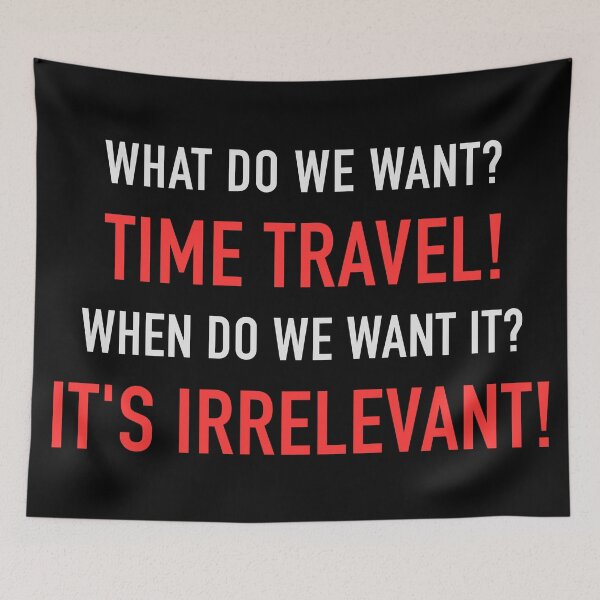 Item preview, WHAT DO WE WANT? TIME TRAVEL! WHEN DO WE WANT IT? IT'S IRRELEVANT! designed and sold by vannniez.