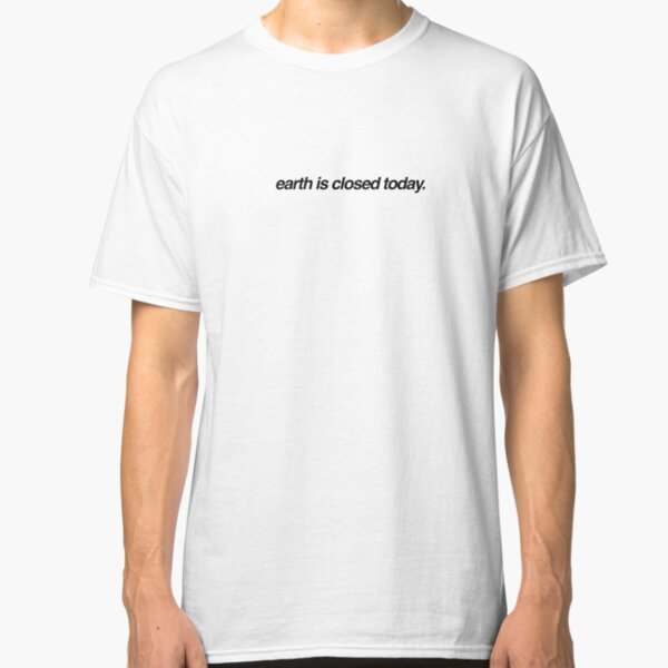 earth is closed today Classic T-Shirt