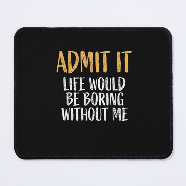 Item preview, Admit it Life Would Be Boring Without Me designed and sold by roartusa.