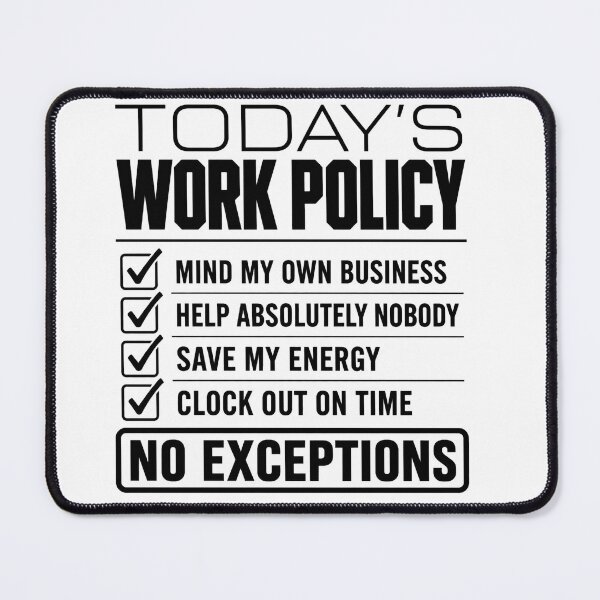 Item preview, Todays Work Policy Mind My Own Business No Exceptions Funny Office Coworker Humor designed and sold by VGAfanatic.